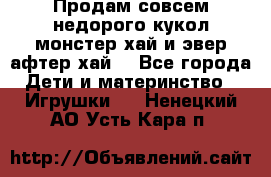 Продам совсем недорого кукол монстер хай и эвер афтер хай  - Все города Дети и материнство » Игрушки   . Ненецкий АО,Усть-Кара п.